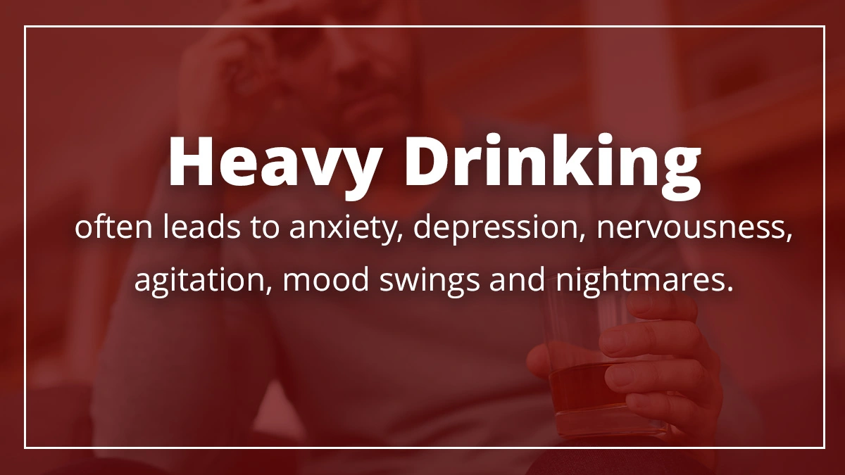 A text box reads, "Heavy Drinking often leads to anxiety, depression, nervousness, agitation, mood swings and nightmares." In the background, a blurred image of a person holding a glass of alcohol and resting their head in their hand, conveying a sense of distress and emphasizing the negative mental health effects of heavy drinking.