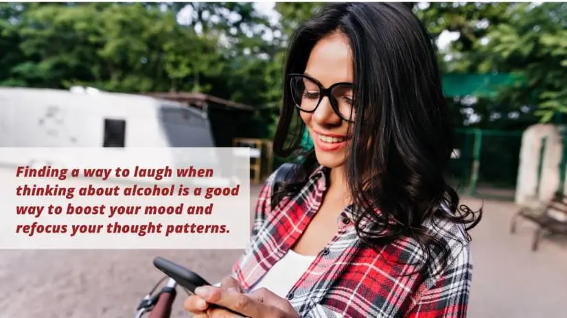 Finding a way to laugh when thinking about alcohol is a good way to boost your mood and refocus your thought patterns