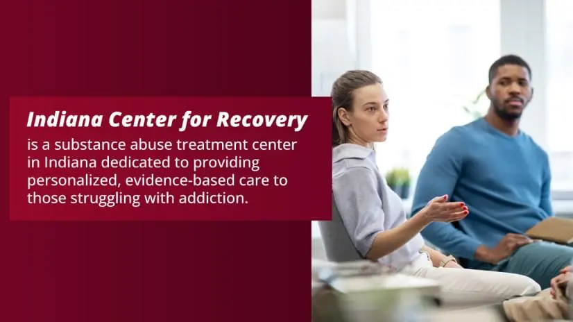 Indiana Center for Recovery is a substance abuse treatment center dedicated to providing evidence-based care to those with addiction.