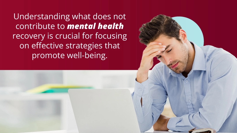 Understanding what does not contribute to mental health recovery is crucial for focusing on effective strategies that promote well-being.
