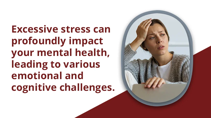 Excessive stress can profoundly impact your mental health, leading to various emotional and cognitive challenges.