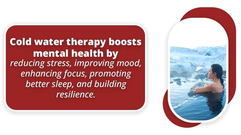Cold water therapy boosts mental health by reducing stress, improving mood, enhancing focus, promoting better sleep, and building resilience.